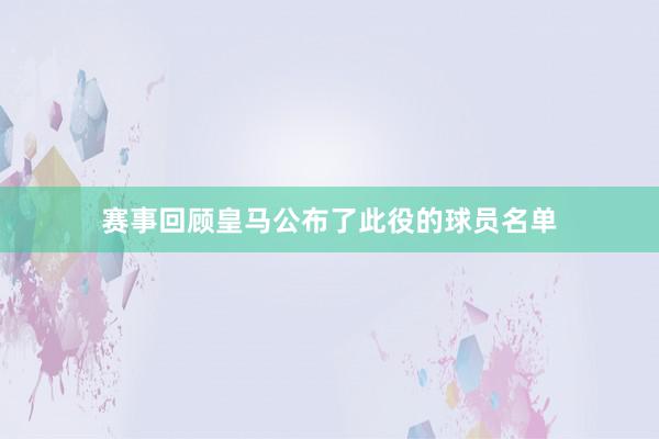 赛事回顾皇马公布了此役的球员名单