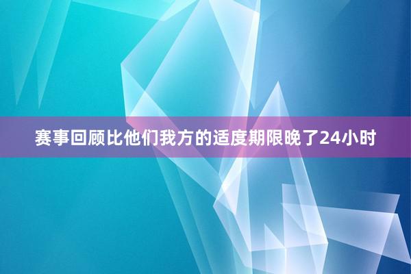 赛事回顾比他们我方的适度期限晚了24小时