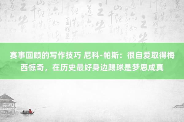 赛事回顾的写作技巧 尼科-帕斯：很自爱取得梅西惊奇，在历史最好身边踢球是梦思成真