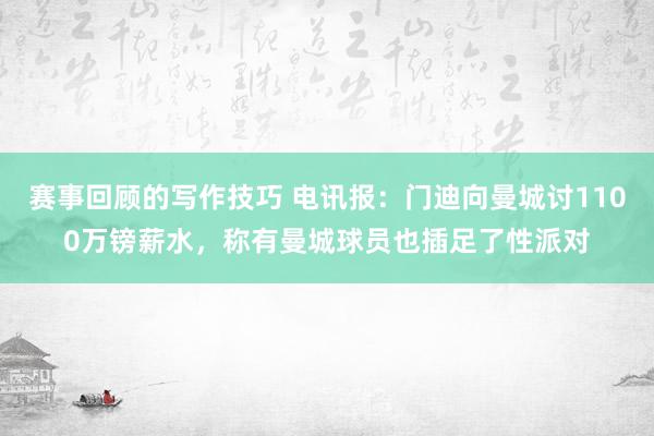 赛事回顾的写作技巧 电讯报：门迪向曼城讨1100万镑薪水，称有曼城球员也插足了性派对