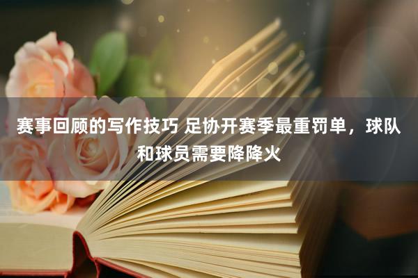 赛事回顾的写作技巧 足协开赛季最重罚单，球队和球员需要降降火