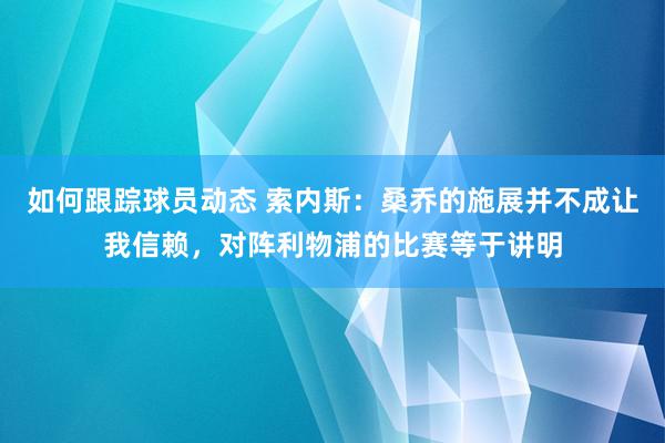 如何跟踪球员动态 索内斯：桑乔的施展并不成让我信赖，对阵利物浦的比赛等于讲明