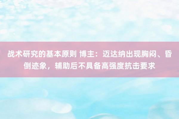 战术研究的基本原则 博主：迈达纳出现胸闷、昏倒迹象，辅助后不具备高强度抗击要求