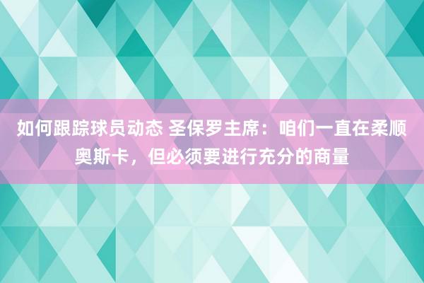 如何跟踪球员动态 圣保罗主席：咱们一直在柔顺奥斯卡，但必须要进行充分的商量