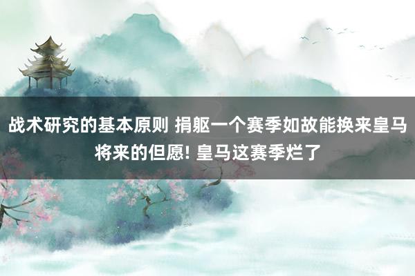 战术研究的基本原则 捐躯一个赛季如故能换来皇马将来的但愿! 皇马这赛季烂了