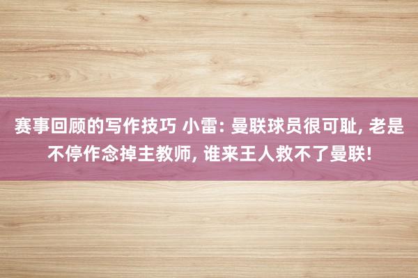 赛事回顾的写作技巧 小雷: 曼联球员很可耻, 老是不停作念掉主教师, 谁来王人救不了曼联!