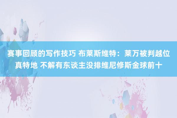 赛事回顾的写作技巧 布莱斯维特：莱万被判越位真特地 不解有东谈主没排维尼修斯金球前十