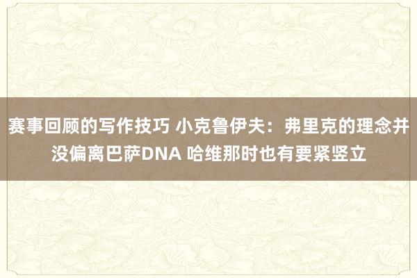 赛事回顾的写作技巧 小克鲁伊夫：弗里克的理念并没偏离巴萨DNA 哈维那时也有要紧竖立