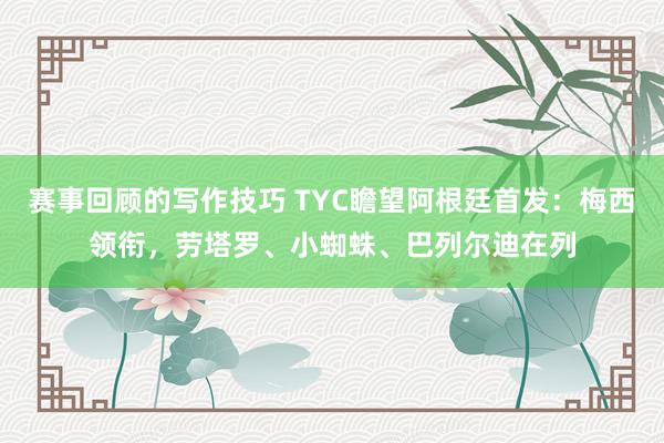 赛事回顾的写作技巧 TYC瞻望阿根廷首发：梅西领衔，劳塔罗、小蜘蛛、巴列尔迪在列