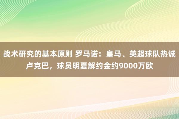 战术研究的基本原则 罗马诺：皇马、英超球队热诚卢克巴，球员明夏解约金约9000万欧