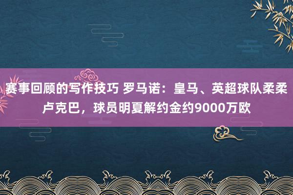 赛事回顾的写作技巧 罗马诺：皇马、英超球队柔柔卢克巴，球员明夏解约金约9000万欧