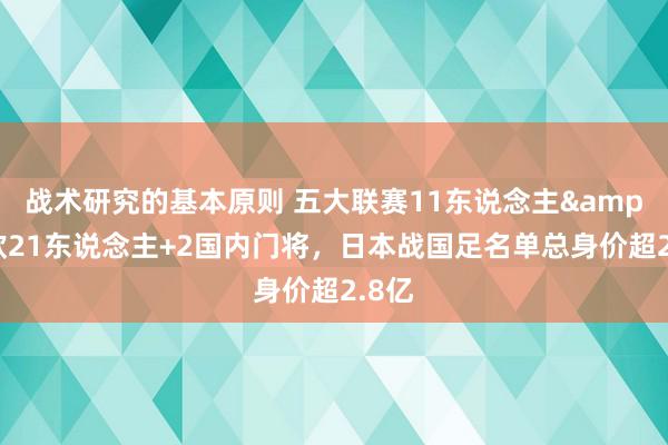 战术研究的基本原则 五大联赛11东说念主&旅欧21东说念主+2国内门将，日本战国足名单总身价超2.8亿