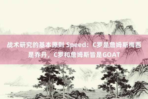 战术研究的基本原则 Speed：C罗是詹姆斯梅西是乔丹，C罗和詹姆斯皆是GOAT