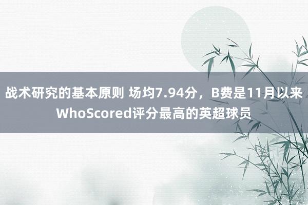 战术研究的基本原则 场均7.94分，B费是11月以来WhoScored评分最高的英超球员