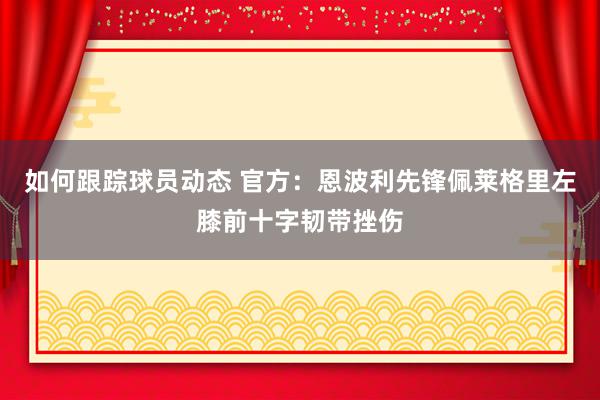 如何跟踪球员动态 官方：恩波利先锋佩莱格里左膝前十字韧带挫伤