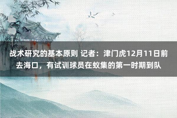 战术研究的基本原则 记者：津门虎12月11日前去海口，有试训球员在蚁集的第一时期到队