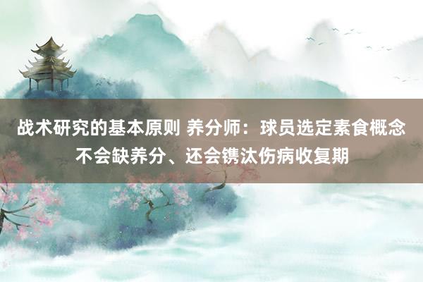 战术研究的基本原则 养分师：球员选定素食概念不会缺养分、还会镌汰伤病收复期