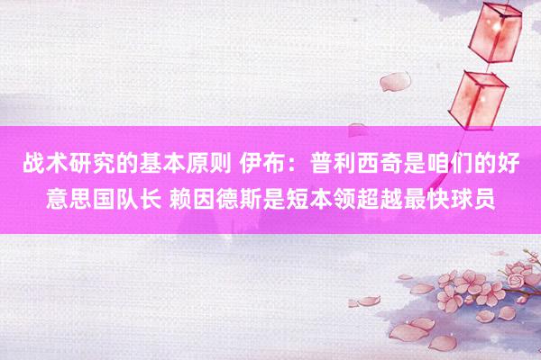 战术研究的基本原则 伊布：普利西奇是咱们的好意思国队长 赖因德斯是短本领超越最快球员