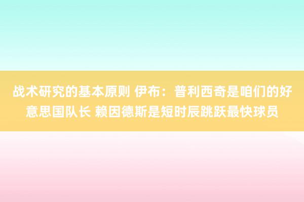 战术研究的基本原则 伊布：普利西奇是咱们的好意思国队长 赖因德斯是短时辰跳跃最快球员