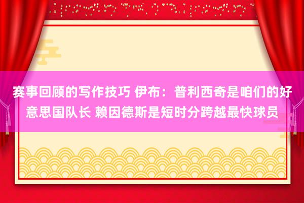 赛事回顾的写作技巧 伊布：普利西奇是咱们的好意思国队长 赖因德斯是短时分跨越最快球员