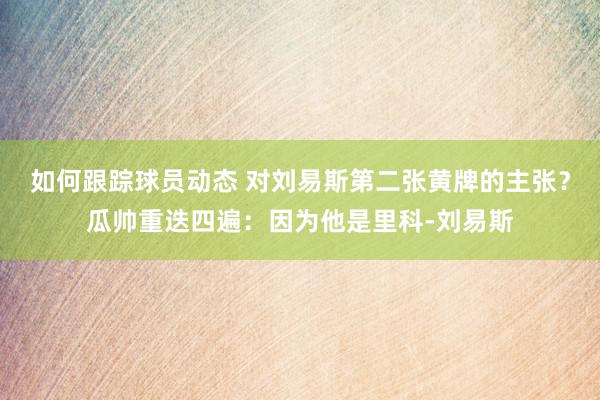 如何跟踪球员动态 对刘易斯第二张黄牌的主张？瓜帅重迭四遍：因为他是里科-刘易斯