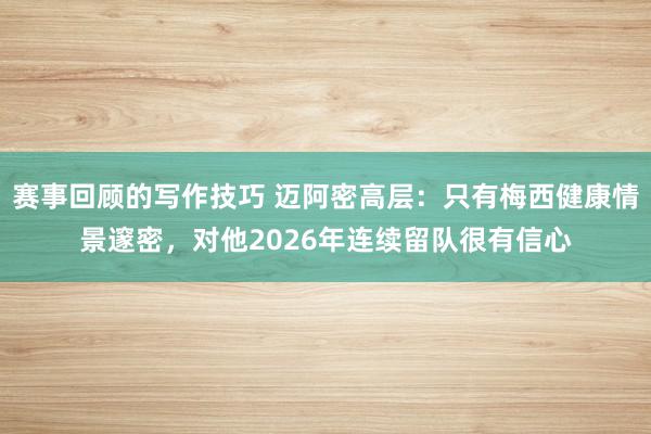 赛事回顾的写作技巧 迈阿密高层：只有梅西健康情景邃密，对他2026年连续留队很有信心