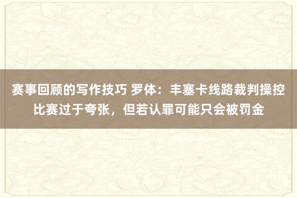 赛事回顾的写作技巧 罗体：丰塞卡线路裁判操控比赛过于夸张，但若认罪可能只会被罚金