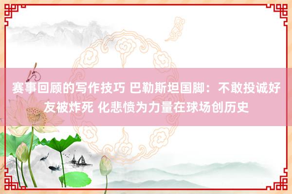 赛事回顾的写作技巧 巴勒斯坦国脚：不敢投诚好友被炸死 化悲愤为力量在球场创历史