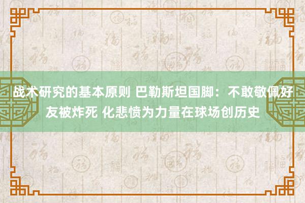 战术研究的基本原则 巴勒斯坦国脚：不敢敬佩好友被炸死 化悲愤为力量在球场创历史