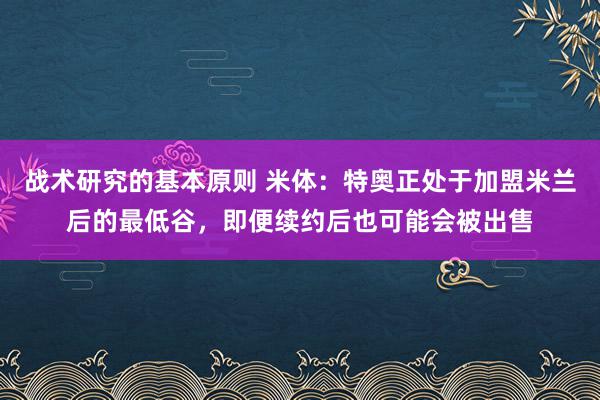 战术研究的基本原则 米体：特奥正处于加盟米兰后的最低谷，即便续约后也可能会被出售