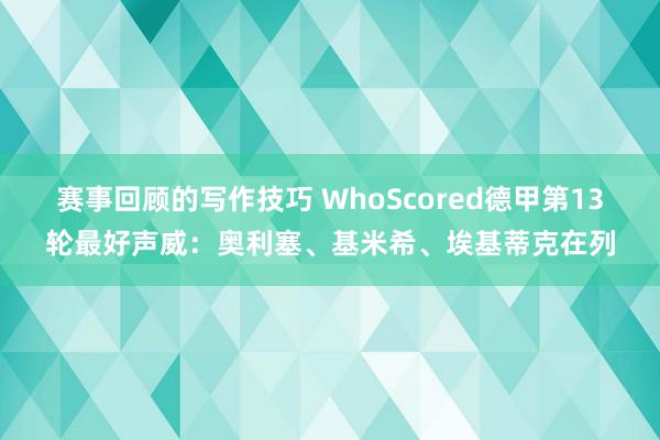 赛事回顾的写作技巧 WhoScored德甲第13轮最好声威：奥利塞、基米希、埃基蒂克在列