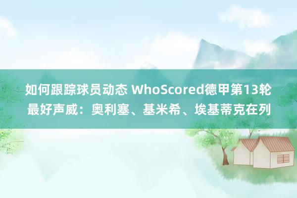 如何跟踪球员动态 WhoScored德甲第13轮最好声威：奥利塞、基米希、埃基蒂克在列