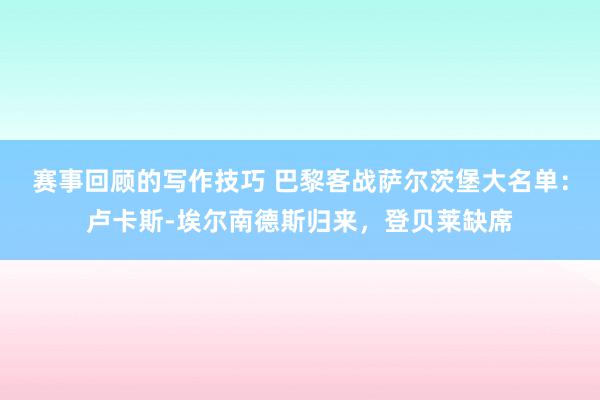 赛事回顾的写作技巧 巴黎客战萨尔茨堡大名单：卢卡斯-埃尔南德斯归来，登贝莱缺席