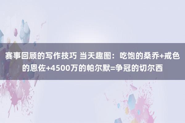 赛事回顾的写作技巧 当天趣图：吃饱的桑乔+戒色的恩佐+4500万的帕尔默=争冠的切尔西