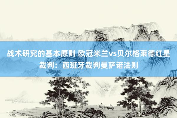 战术研究的基本原则 欧冠米兰vs贝尔格莱德红星裁判：西班牙裁判曼萨诺法则