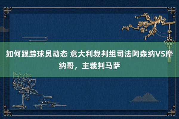 如何跟踪球员动态 意大利裁判组司法阿森纳VS摩纳哥，主裁判马萨