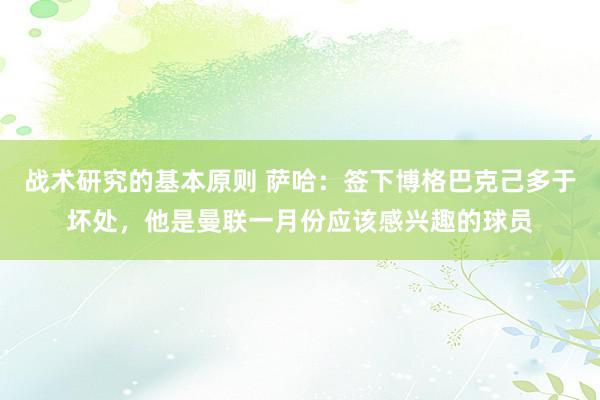 战术研究的基本原则 萨哈：签下博格巴克己多于坏处，他是曼联一月份应该感兴趣的球员