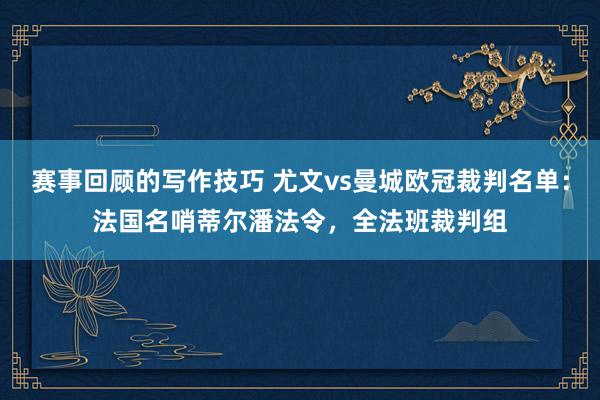 赛事回顾的写作技巧 尤文vs曼城欧冠裁判名单：法国名哨蒂尔潘法令，全法班裁判组