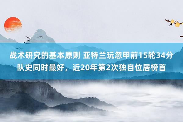 战术研究的基本原则 亚特兰玩忽甲前15轮34分队史同时最好，近20年第2次独自位居榜首