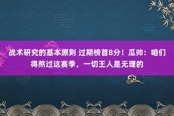 战术研究的基本原则 过期榜首8分！瓜帅：咱们得熬过这赛季，一切王人是无理的