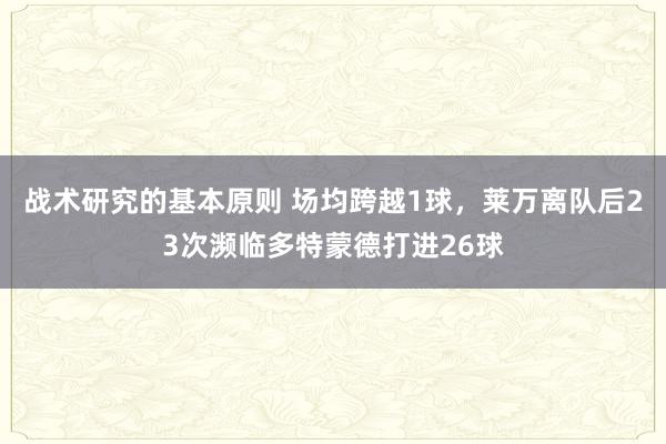 战术研究的基本原则 场均跨越1球，莱万离队后23次濒临多特蒙德打进26球