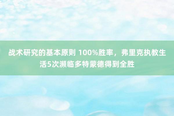 战术研究的基本原则 100%胜率，弗里克执教生活5次濒临多特蒙德得到全胜