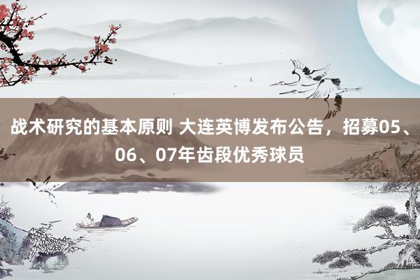 战术研究的基本原则 大连英博发布公告，招募05、06、07年齿段优秀球员