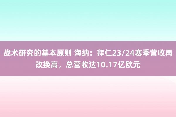 战术研究的基本原则 海纳：拜仁23/24赛季营收再改换高，总营收达10.17亿欧元