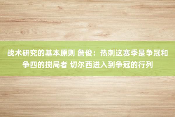 战术研究的基本原则 詹俊：热刺这赛季是争冠和争四的搅局者 切尔西进入到争冠的行列