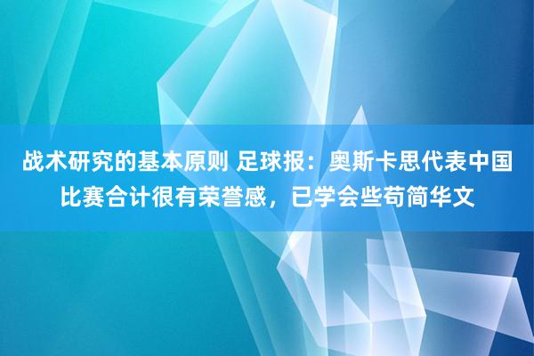 战术研究的基本原则 足球报：奥斯卡思代表中国比赛合计很有荣誉感，已学会些苟简华文