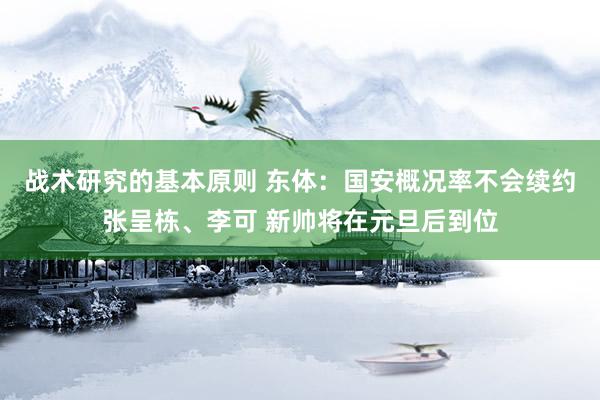 战术研究的基本原则 东体：国安概况率不会续约张呈栋、李可 新帅将在元旦后到位