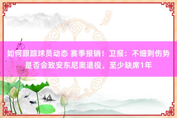 如何跟踪球员动态 赛季报销！卫报：不细则伤势是否会致安东尼奥退役，至少缺席1年