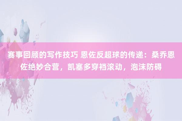 赛事回顾的写作技巧 恩佐反超球的传递：桑乔恩佐绝妙合营，凯塞多穿裆滚动，泡沫防碍