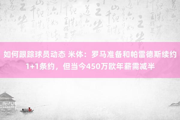 如何跟踪球员动态 米体：罗马准备和帕雷德斯续约1+1条约，但当今450万欧年薪需减半